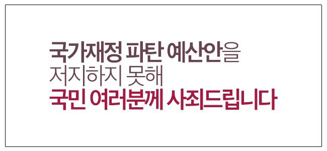 국가 재정 파탄 예산안을 저지하지 못해 국민 여러분께 사죄드립니다