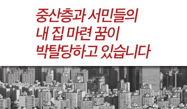 중산층과 서민들의 내 집 마련 꿈이 박탈당하고 있습니다