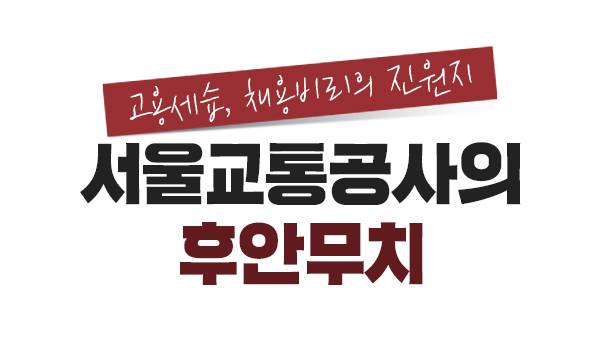 고용세습, 채용비리의 진원지 서울교통공사의 후안무치[厚顔無恥]