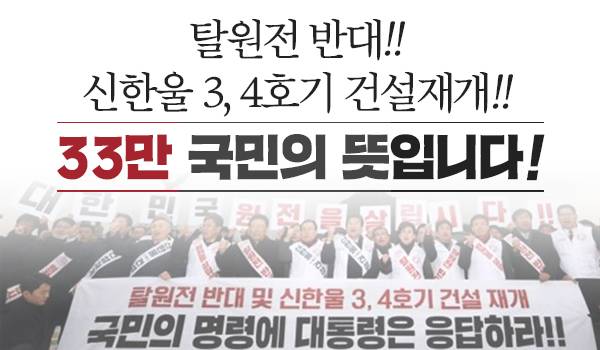 탈원전 반대!!, 신한울 3,4호기 건설재개!! 33만 국민의 뜻입니다!!