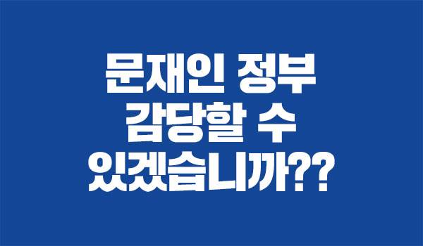 문재인 정부, 감당할 수 있겠습니까??