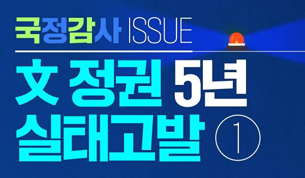 [국정감사 Issue] 文정권 5년 실태고발 ①