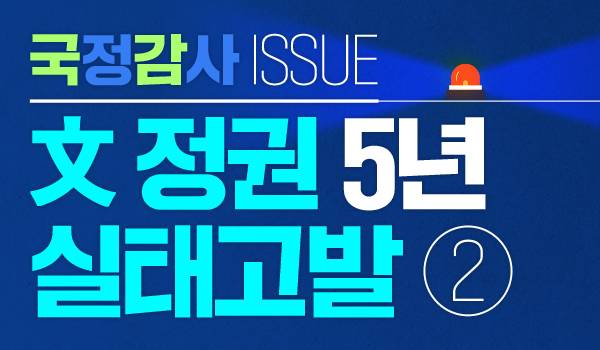 [국정감사 Issue] 文정권 5년 실태고발 ②